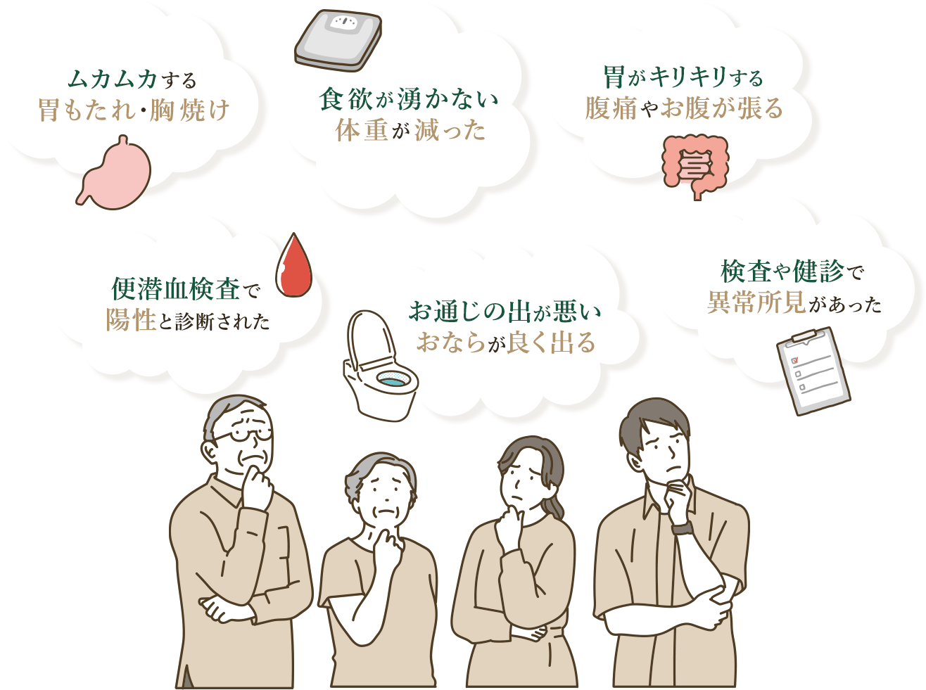 ムカムカする 胃もたれ・胸焼け 食欲が湧かない 体重が減った 胃がキリキリする 腹痛やお腹が張る 便潜血検査で 陽性と診断された お通じの出が悪い おならが良く出る 検査や健診で 異常所見があった
