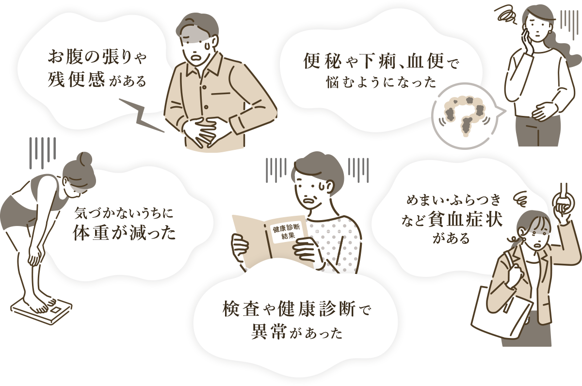 お腹の張りや残便感がある 便秘や下痢、血便で悩むようになった 気づかないうちに体重が減った めまい・ふらつきなど貧血症状がある 検査や健康診断で異常があった